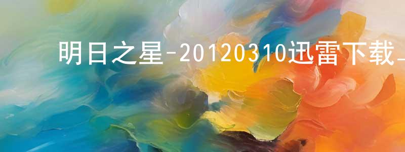 ﻿蔡绍杰的网络影视资源,﻿明日之星-20120310迅雷下载_电影天堂